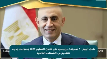 عاجل اليوم.. 7 تعديلات رئيسية على قانون التعليم 2025 وضوابط جديدة للتقديم في الشهادة الثانوية